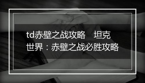 td赤壁之战攻略　坦克世界：赤壁之战必胜攻略