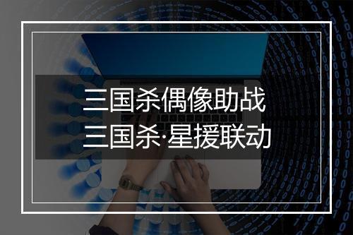 三国杀偶像助战　三国杀·星援联动