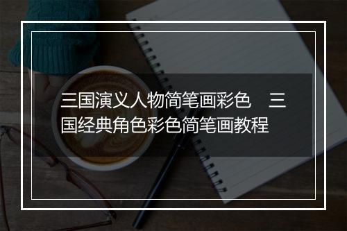 三国演义人物简笔画彩色　三国经典角色彩色简笔画教程